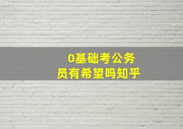 0基础考公务员有希望吗知乎