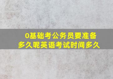 0基础考公务员要准备多久呢英语考试时间多久