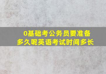 0基础考公务员要准备多久呢英语考试时间多长