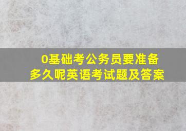 0基础考公务员要准备多久呢英语考试题及答案