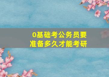 0基础考公务员要准备多久才能考研