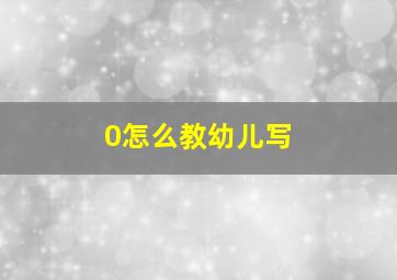 0怎么教幼儿写