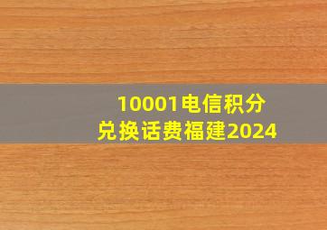 10001电信积分兑换话费福建2024