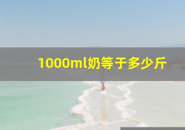 1000ml奶等于多少斤