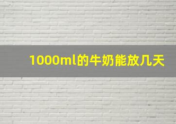 1000ml的牛奶能放几天