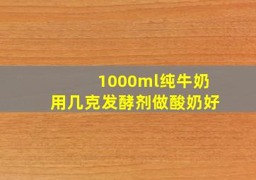 1000ml纯牛奶用几克发酵剂做酸奶好