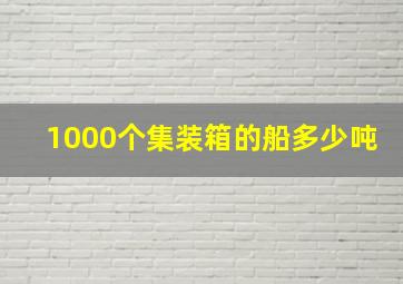 1000个集装箱的船多少吨