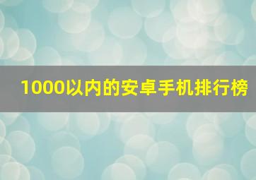 1000以内的安卓手机排行榜