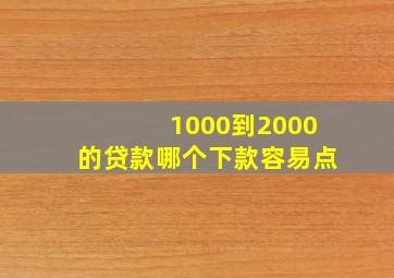 1000到2000的贷款哪个下款容易点