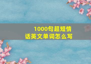 1000句超短情话英文单词怎么写