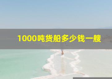 1000吨货船多少钱一艘