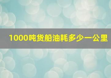 1000吨货船油耗多少一公里