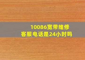 10086宽带维修客服电话是24小时吗