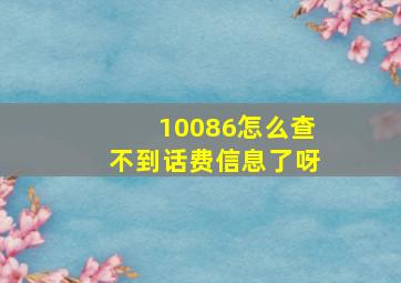 10086怎么查不到话费信息了呀