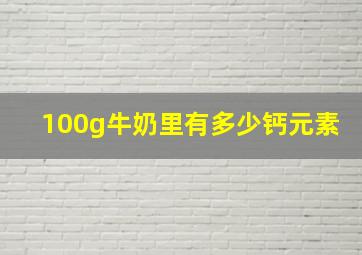 100g牛奶里有多少钙元素