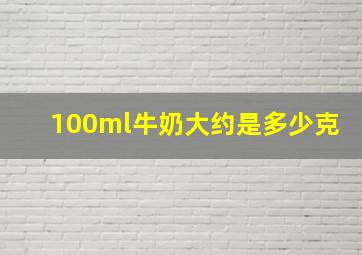 100ml牛奶大约是多少克