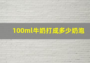 100ml牛奶打成多少奶泡