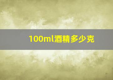 100ml酒精多少克