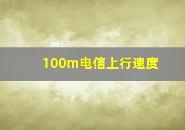 100m电信上行速度