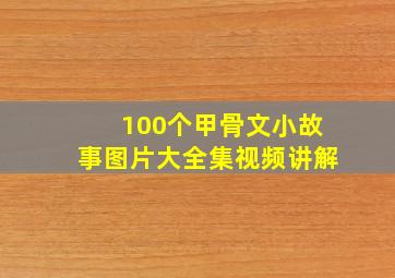 100个甲骨文小故事图片大全集视频讲解