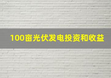 100亩光伏发电投资和收益