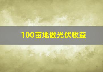 100亩地做光伏收益