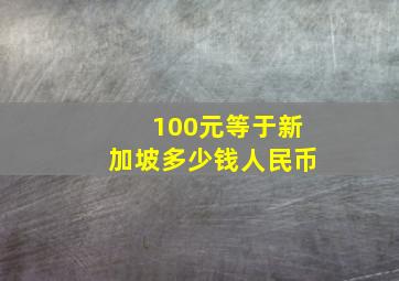 100元等于新加坡多少钱人民币