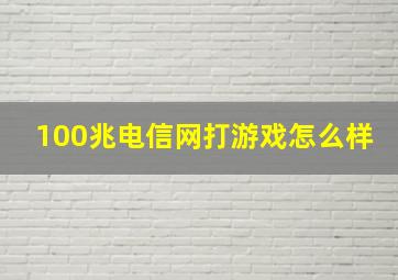 100兆电信网打游戏怎么样