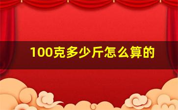 100克多少斤怎么算的