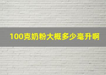 100克奶粉大概多少毫升啊