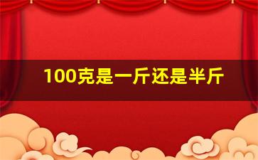 100克是一斤还是半斤