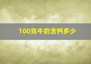 100克牛奶含钙多少