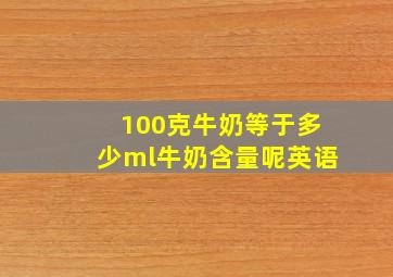 100克牛奶等于多少ml牛奶含量呢英语