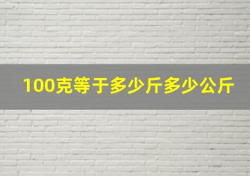 100克等于多少斤多少公斤