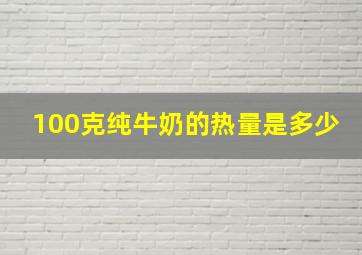 100克纯牛奶的热量是多少