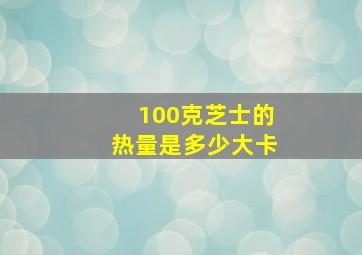 100克芝士的热量是多少大卡