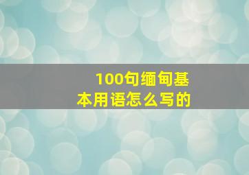 100句缅甸基本用语怎么写的