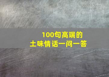 100句高端的土味情话一问一答