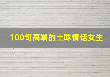 100句高端的土味情话女生