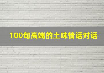 100句高端的土味情话对话