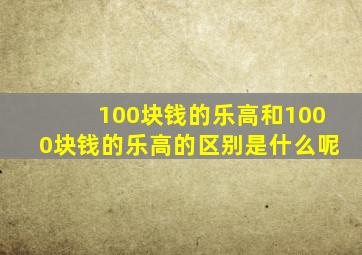 100块钱的乐高和1000块钱的乐高的区别是什么呢