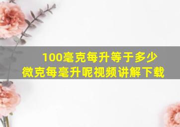 100毫克每升等于多少微克每毫升呢视频讲解下载