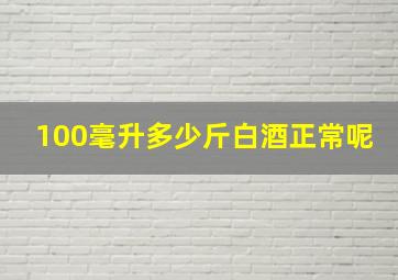 100毫升多少斤白酒正常呢