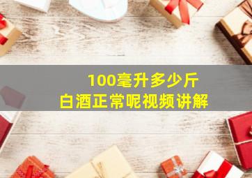 100毫升多少斤白酒正常呢视频讲解