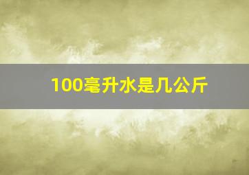 100毫升水是几公斤