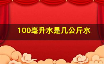 100毫升水是几公斤水