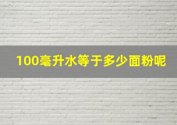 100毫升水等于多少面粉呢