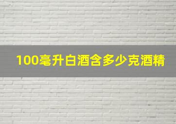 100毫升白酒含多少克酒精