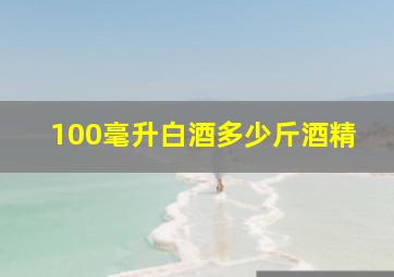 100毫升白酒多少斤酒精