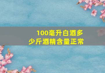 100毫升白酒多少斤酒精含量正常